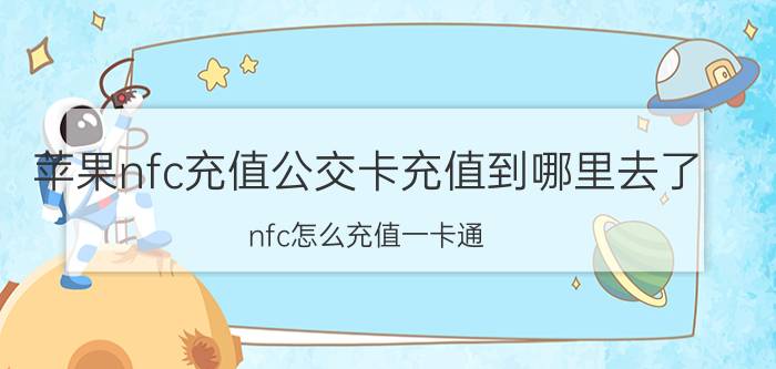 苹果nfc充值公交卡充值到哪里去了 nfc怎么充值一卡通？